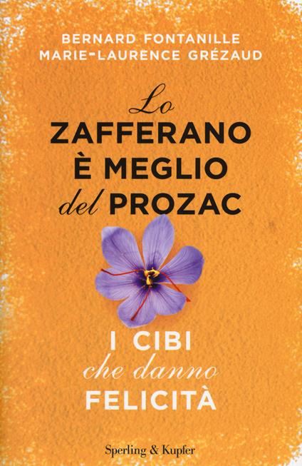 Lo zafferano è meglio del Prozac. I cibi che danno la felicità - Bernard Fontanille,Marie-Laurence Grézaud - copertina