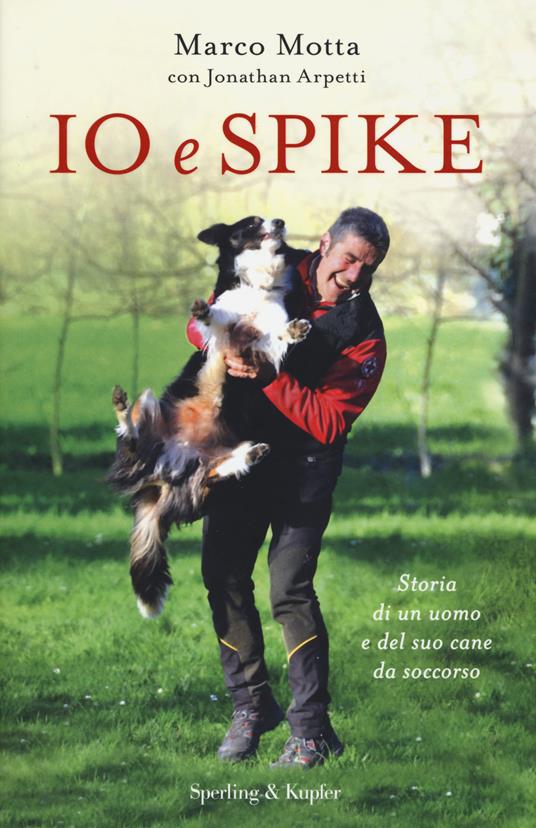 Io e Spike. Storia di un uomo e del suo cane da soccorso - Marco Motta,Jonathan Arpetti - copertina