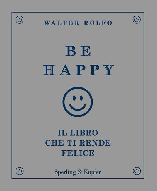 Be happy. Il libro che ti rende felice - Walter Rolfo - copertina