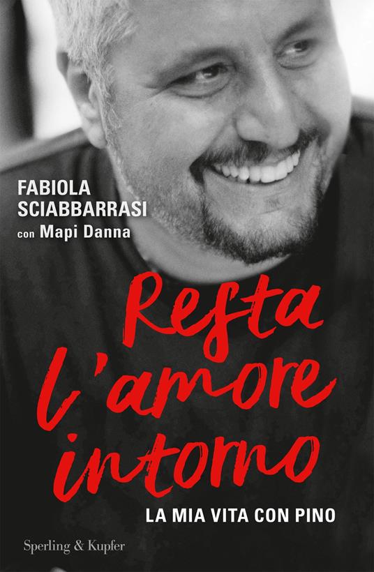 Resta l'amore intorno. La mia vita con Pino - Fabiola Sciabbarrasi,Mapi Danna - copertina