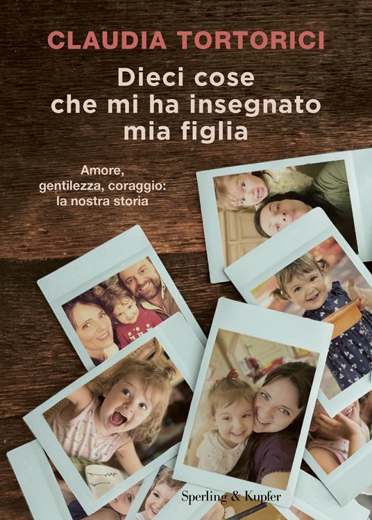 Dieci cose che mi ha insegnato mia figlia. Amore, gentilezza, coraggio: la nostra storia  - Claudia Tortorici,Roberta Marasco - copertina