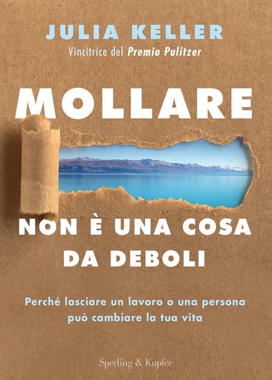 Mollare non è una cosa da deboli. Perché lasciare un lavoro o una persona può cambiare la tua vita - Julia Keller - copertina