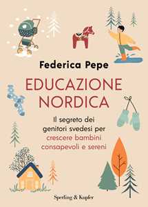 Libro Educazione nordica. Il segreto dei genitori svedesi per crescere bambini consapevoli e sereni Federica Pepe