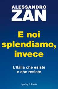Libro E noi splendiamo, invece. L'Italia che esiste e che resiste Alessandro Zan