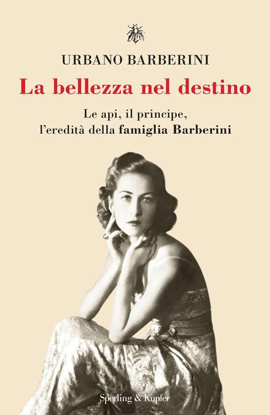La bellezza nel destino. Le api, il principe, l'eredità della famiglia Barberini - Urbano Barberini - copertina