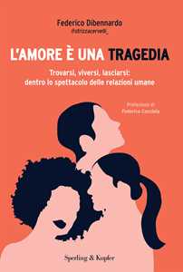 Libro L'amore è una tragedia. Trovarsi, viversi, lasciarsi: dentro lo spettacolo delle relazioni umane Federico Dibennardo