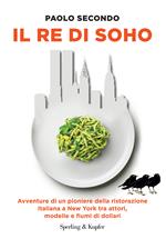 Il re di Soho. Avventure di un pioniere della ristorazione italiana a New York tra attori, modelle e fiumi di dollari