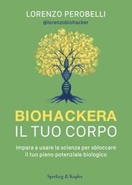 Biohackera il tuo corpo. Impara a usare la scienza per sbloccare il tuo pieno potenziale biologico