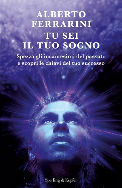 Tu sei il tuo sogno. Spezza gli incantesimi del passato e scopri le chiavi del tuo successo - Alberto Ferrarini - copertina