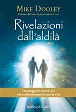 Rivelazioni dall'aldilà. I messaggi dei nostri cari che trasformeranno la nostra vita