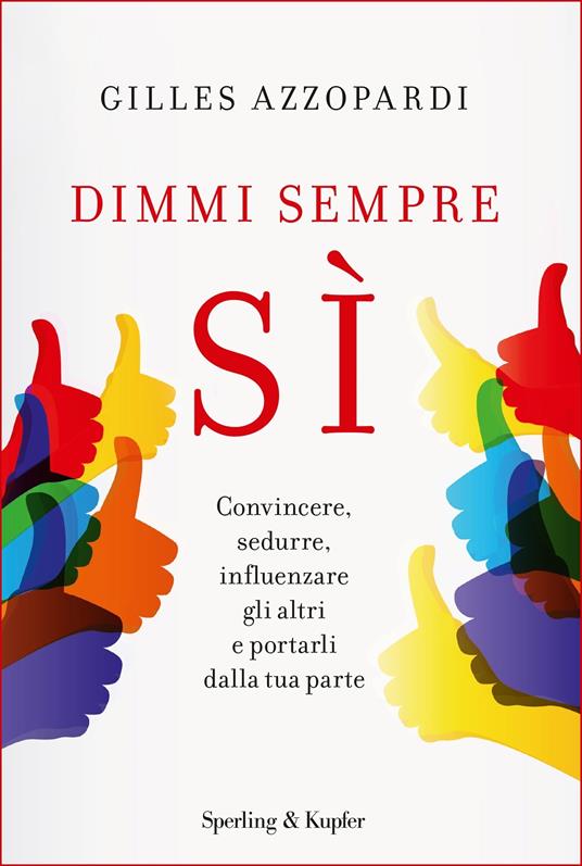 Dimmi sempre sì. Convincere, sedurre, influenzare gli altri e portarli dalla tua parte - Gilles Azzopardi,S. Orrao - ebook