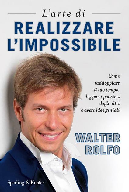 L' arte di realizzare l'impossibile. Come raddoppiare il tuo tempo, leggere i pensieri degli altri e avere idee geniali - Walter Rolfo - ebook