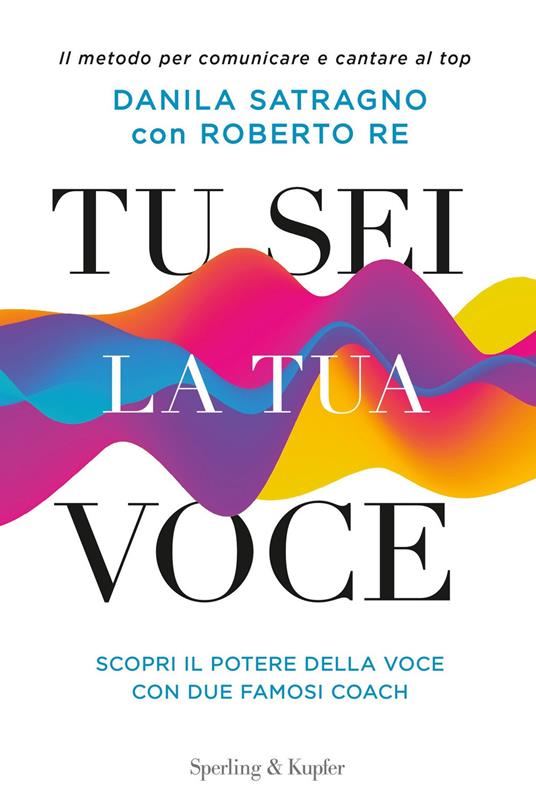 Tu sei la tua voce. Il metodo per comunicare e cantare al top - Roberto Re,Danila Satragno - ebook