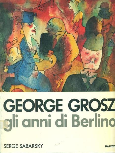 George Grosz. Gli anni di Berlino - Serge Sabarsky - 2