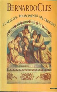 Bernardo Cles. L'arte del Rinascimento nel Trentino. Catalogo della mostra (Trento, 1985). Ediz. illustrata