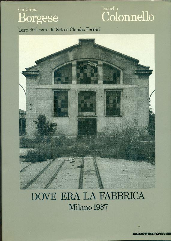 Dove era la fabbrica. Catalogo della mostra (Milano, 1987). Ediz. italiana e inglese