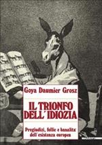 Goya, Daumier, Grosz. Il trionfo dell'idiozia. Pregiudizi, follie e banalità dell'esistenza europea. Catalogo della mostra (Napoli, 1992; Busto Arsizio, 1993). Ediz. illustrata