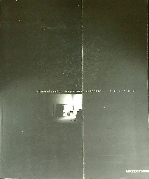 Roberto Ciaccio. Tra presenza e assenza: tracce. Catalogo della mostra