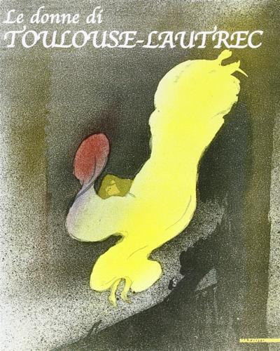 Le donne di Toulouse-Lautrec. Ediz. illustrata - Rossana Bossaglia,Tulliola Sparagni,Danièle Devynck - copertina