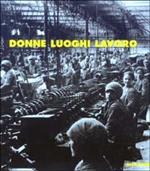 Donne luoghi lavoro. Immagini del lavoro femminile a Piacenza nel Novecento. Ediz. illustrata