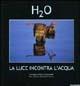 H2O. La luce incontra l'acqua. Catalogo della mostra (Roma, 10 novembre 2004-10 gennaio 2005). Ediz. illustrata - copertina