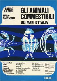 Gli animali commestibili dei mari d'Italia - Arturo Palombi,M. Santarelli - copertina