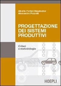 Progettazione dei sistemi produttivi. Criteri e metodologie - Alessandro Pozzetti,Alberto Portioli Staudacher - copertina