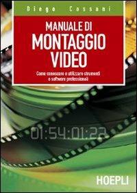 Manuale del montaggio video. Come conoscere e utilizzare strumenti e software professionali - Diego Cassani - copertina