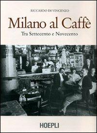 Milano al caffè. Tra Settecento e Novecento. Ediz. illustrata - Riccardo Di Vincenzo - copertina