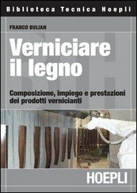 Verniciare il legno. Composizione, impiego e prestazioni dei prodotti vernicianti - Franco Bulian - copertina