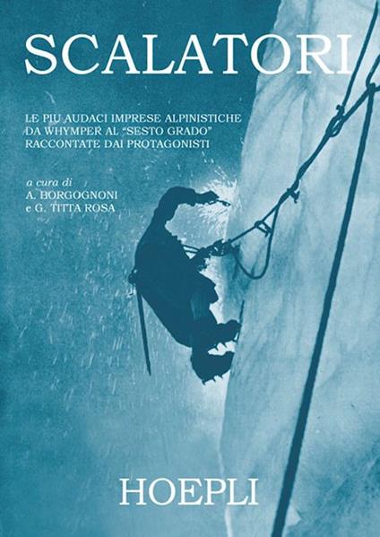 Scalatori. Le più audaci imprese alpinistiche da Whymper al «Sesto grado» raccontate dai protagonisti. Ediz. illustrata - copertina