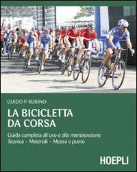 La bicicletta da corsa. Guida completa all'uso e alla manutenzione - Guido P. Rubino - copertina