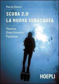 Scuba 2.0. La nuova subacquea. Tecnica, divertimento, passione - Marco Daturi - copertina