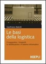 Le basi della logistica. Il magazzino, i trasporti, la distribuzione e il sistema informativo