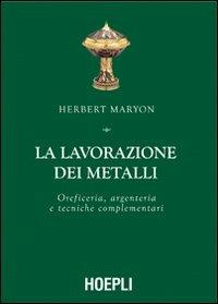 La lavorazione dei metalli. Oreficeria, argenteria e tecniche complementari. Ediz. illustrata - Herbert Maryon - copertina