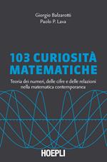 103 curiosità matematiche. Teoria dei numeri, delle cifre e delle relazioni nella matematica contemporanea