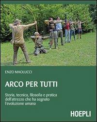 Arco per tutti. Storia, tecnica, filosofia e pratica dell'attrezzo che ha segnato l'evoluzione umana - Enzo Maolucci - copertina