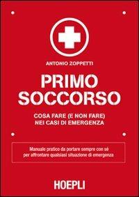 Primo soccorso. Cosa fare (e non fare) nei casi di emergenza - Antonio Zoppetti - copertina