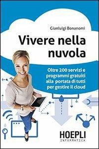 Vivere nella nuvola. Oltre 200 servizi e programmi gratuiti alla portata di tutti per gestire il cloud - Gianluigi Bonanomi - copertina