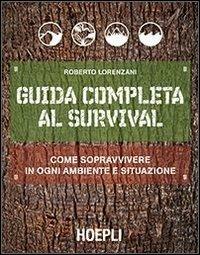 Guida completa al survival. Come sopravvivere in ogni ambiente e situazione - Roberto Lorenzani - copertina
