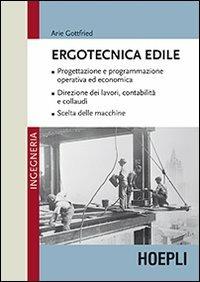 Ergotecnica edile. Progettazione e programmazione operativa ed economica. Direzione dei lavori, contabilità e collaudi. Scelta delle macchine - Arie Gottfried - copertina