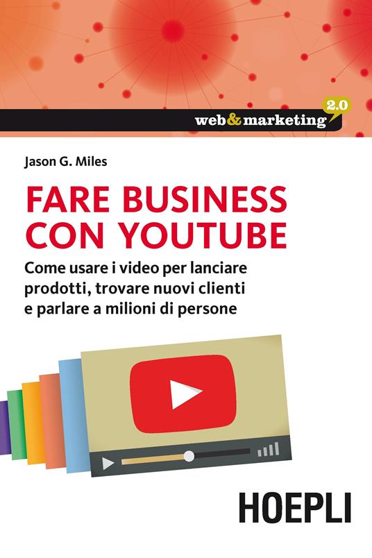 Fare business con YouTube. Come usare i video per lanciare prodotti, trovare nuovi clienti e parlare a milioni di persone - Jason G. Miles - copertina