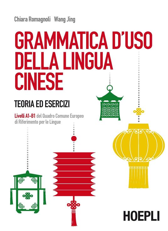 Grammatica d'uso della lingua cinese. Teoria ed esercizi. Livelli A1-B1 del quadro comune europeo di riferimento per le lingue - Chiara Romagnoli,Jing Wang - 2