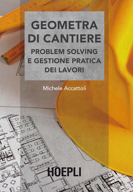 Geometra di cantiere. Problem solving e gestione pratica dei lavori - Michele Accattoli - copertina