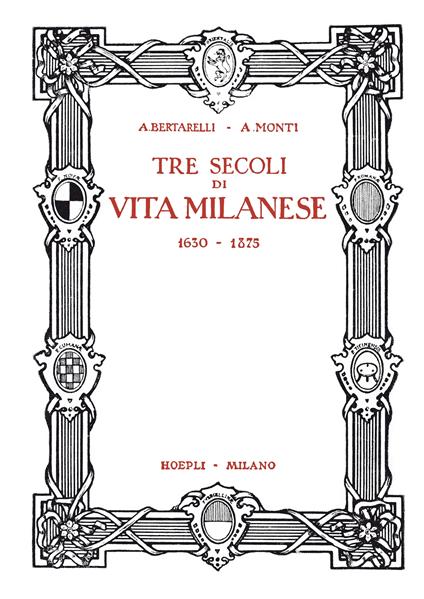Tre secoli di vita milanese (1630-1875) (rist. anast. 1927). Ediz. limitata - Achille Bertarelli,Antonio Monti - copertina