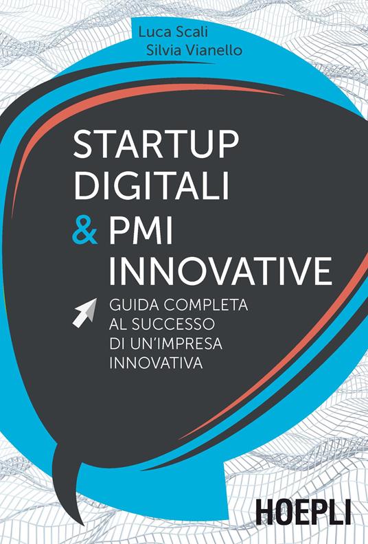 Startup digitali & PMI innovative. Guida completa al successo di un'impresa innovativa - Luca Scali,Silvia Vianello - copertina