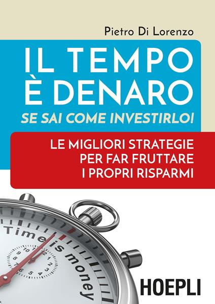 Il tempo è denaro. Se sai come investirlo! Le migliori strategie per fra fruttare i propri risparmi - Pietro Di Lorenzo - copertina