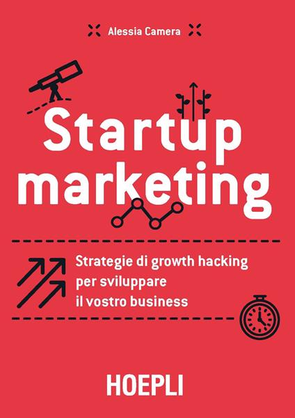 Startup marketing. Strategie di growth hacking per sviluppare il vostro business - Alessia Camera - ebook