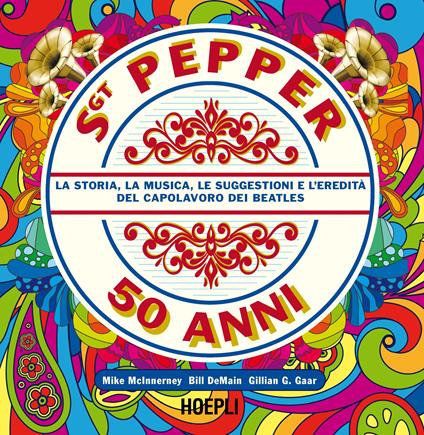 Sgt. Pepper 50 anni. La storia, la musica, le suggestioni e l'eredità del capolavoro dei Beatles - Mike McInnerney,Bill DeMain,Gillian G. Gaar - copertina