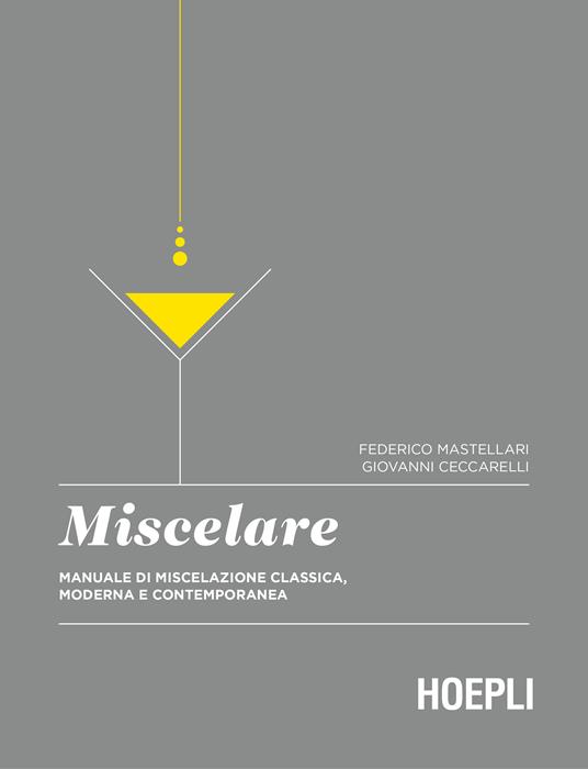 Miscelare. Manuale di miscelazione classica, moderna e contemporanea - Federico Mastellari,Giovanni Ceccarelli - copertina